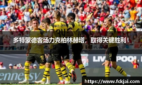 多特蒙德客场力克柏林赫塔，取得关键胜利！