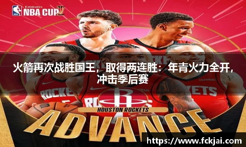 火箭再次战胜国王，取得两连胜：年青火力全开，冲击季后赛