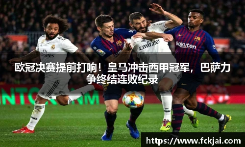 欧冠决赛提前打响！皇马冲击西甲冠军，巴萨力争终结连败纪录