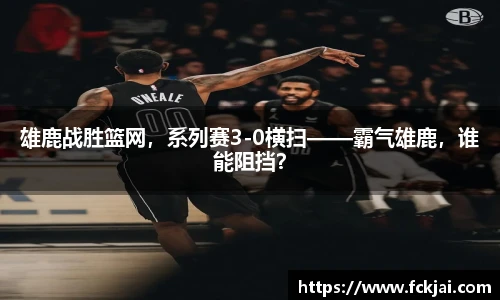 雄鹿战胜篮网，系列赛3-0横扫——霸气雄鹿，谁能阻挡？