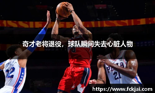 奇才老将退役，球队瞬间失去心脏人物
