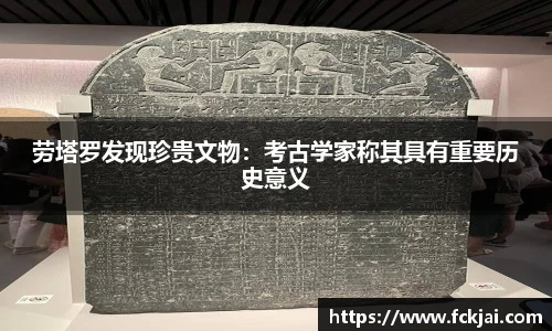劳塔罗发现珍贵文物：考古学家称其具有重要历史意义
