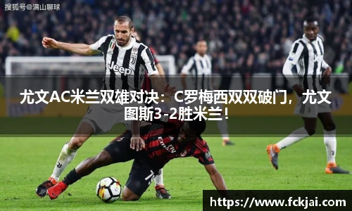 尤文AC米兰双雄对决：C罗梅西双双破门，尤文图斯3-2胜米兰！