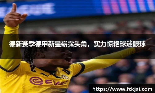德新赛季德甲新星崭露头角，实力惊艳球迷眼球