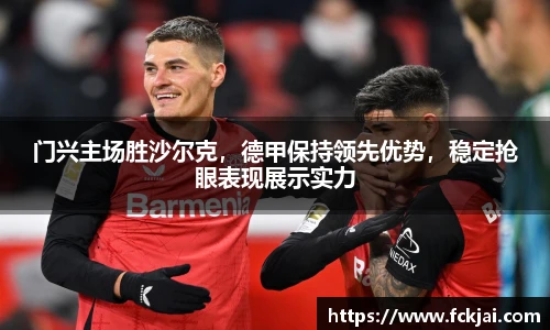 门兴主场胜沙尔克，德甲保持领先优势，稳定抢眼表现展示实力