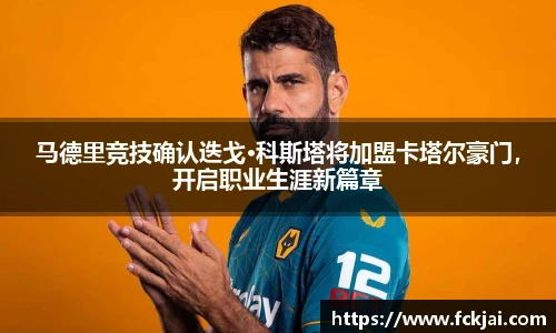马德里竞技确认迭戈·科斯塔将加盟卡塔尔豪门，开启职业生涯新篇章
