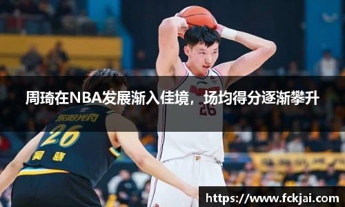 周琦在NBA发展渐入佳境，场均得分逐渐攀升