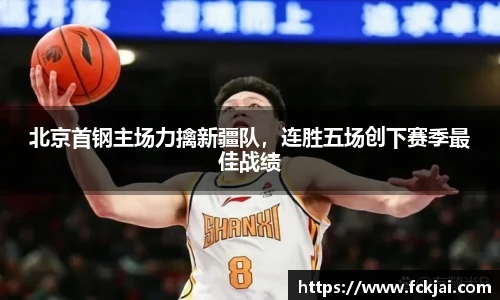 北京首钢主场力擒新疆队，连胜五场创下赛季最佳战绩