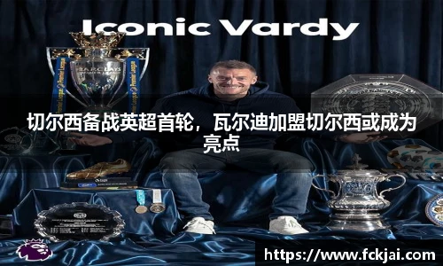 切尔西备战英超首轮，瓦尔迪加盟切尔西或成为亮点