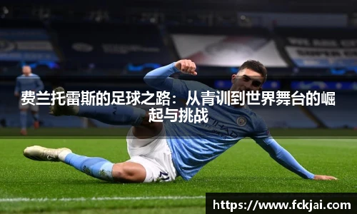 费兰托雷斯的足球之路：从青训到世界舞台的崛起与挑战