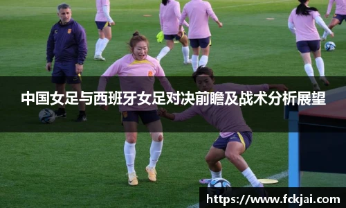 中国女足与西班牙女足对决前瞻及战术分析展望