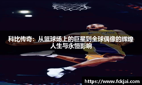 科比传奇：从篮球场上的巨星到全球偶像的辉煌人生与永恒影响