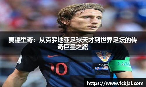 莫德里奇：从克罗地亚足球天才到世界足坛的传奇巨星之路