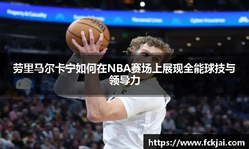 劳里马尔卡宁如何在NBA赛场上展现全能球技与领导力