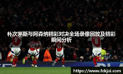 朴次茅斯与阿森纳精彩对决全场录像回放及精彩瞬间分析